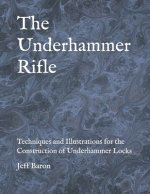 The Underhammer Rifle: Techniques and Illustrations for the Construction of Underhammer Locks