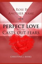 A Rose by Another Name: Perfect Love - Casts Out Fears
