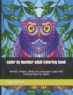 Color By Number Adult Coloring Book: Animals, Flowers, Birds and Landscapes Large Print Coloring Book For Adults