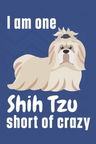I am one Shih Tzu short of crazy: For Shih Tzu Dog Fans