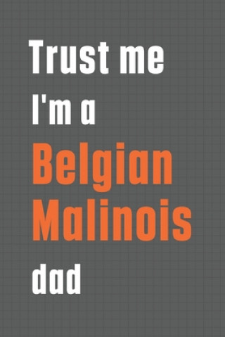 Trust me I'm a Belgian Malinois dad: For Belgian Malinois Dog Dad