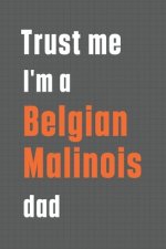 Trust me I'm a Belgian Malinois dad: For Belgian Malinois Dog Dad