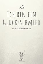 Ich bin ein Glücksschmied - Mein Glückstagebuch: A5 5-Minuten Glückstagebuch - Dankbarkeit - Erfolgstagebuch - Erfolgsjournal - Selbstreflexion - Mind