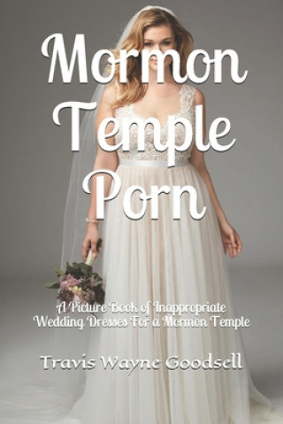Mormon Temple Porn: A Picture Book of Inappropriate Wedding Dresses For a Mormon Temple