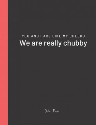 You and I are like my cheeks We are really chubby: For Best Friends Forever