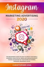 Instagram Marketing Advertising 2020: The beginners guide on how to grow your small business using social media influencer secrets taking advantage of