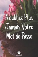 N'oubliez Plus Jamais Votre Mot De Passe: Un carnet parfait pour protéger tous vos noms d'utilisateur et mots de passe