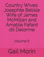 Country Wives: Josephte Belisle Wife of James McMillan and Amable Fafard dit Delorme: Volume 6
