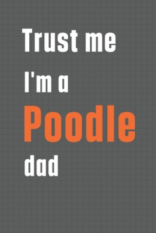 Trust me I'm a Poodle dad: For Poodle Dog Dad