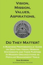 Vision, Mission, Values, Aspirations, Do They Matter?: A Business Professionals' Guide to Drafting Vision/Mission Statements and Their Purpose in Mode
