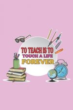 To Teach Is To Touch A Life Forever: Teacher Appreciation Gift, Teacher Thank You Gift, Teacher End of the School Year Gift, Birthday Gift for Teacher