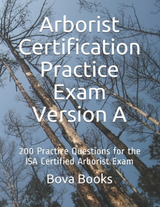 Arborist Certification Practice Exam Version A: 200 Practice Questions for the ISA Certified Arborist Exam