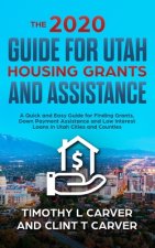 The 2020 Guide for Utah Housing Grants and Assistance: A Quick and Easy Guide for Finding Grants, Down Payment Assistance and Low Interest Loans in Ut