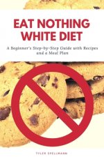 Eat Nothing White Diet: A Beginner's Step-by-Step Guide with Recipes and a Meal Plan