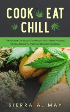 Cook, Eat, Chill: The Simple Cannabis Cookbook With Weed-Infused Savory, Desserts, Treats And Sweets Recipes