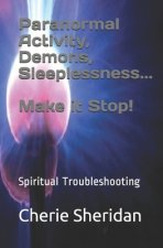Paranormal Activity, Demons, Sleeplessness...Make it Stop!: Spiritual Troubleshooting
