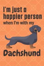 I'm just a happier person when I'm with my Dachshund: For Dachshund Dog Fans