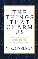 The Things That Charm Us: A Collection of Short Stories, Poems, and Essays