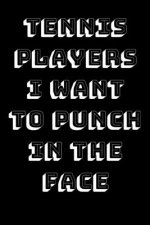 Tennis Players I Want To Punch In The Face