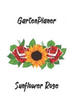 Gartenplaner - Sunflower Rose: perfektes Geschenk für Gärtner - Botaniker - Hobbygärtner mit nützlichem Zusatzinhalt - 120 Seiten - Ausfüllbuch - 6 x