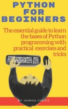 Python for Beginners: The essential guide to learn the bases of Python programming with practical exercises and tricks