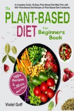 Plant Based Diet for Beginners Book: : A Complete Guide: 30-Days Plant Based Diet Meal Plan with 100 Plant Based Diet Recipes (A Plant Based Diet Cook