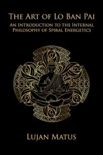 The Art of Lo Ban Pai: An Introduction to the Internal Philosophy of Spiral Energetics