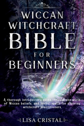 Wiccan Witchcraft Bible for beginners: A thorough introductory guide through the world of Wiccan beliefs, and herbal spells for aspiring witchcraft pr