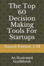 The Top 60 Decision Making Tools For Startups: An Illustrated Guidebook
