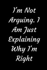 I'm Not Arguing. I Am Just Explaining Why I'm Right