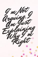 I'm Not Arguing. I Am Just Explaining Why I'm Right
