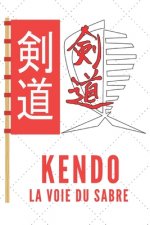 Kendo La Voie Du Sabre: Carnet de Kendo Carnet pour la pratique du Kendo pour votre sensei ou vos él?ves de kendo ou vos amis - 120 Pages