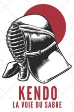 Kendo La Voie Du Sabre: Carnet de Kendo Carnet pour la pratique du Kendo pour votre sensei ou vos él?ves de kendo ou vos amis - 120 Pages