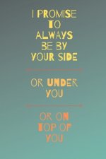 I Promise To Always Be By Your Side Or On Top Of You Or Under You: Funny Sexy Small Valentine's Gift For Girlfriend or Boyfriend - Husband or Wife