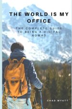 The World is My Office: The Complete Guide to Being a Digital Nomad