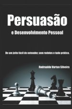 Persuas?o E Desenvolvimento Pessoal: A Persuas?o de um jeito fácil de entender, sem rodeios e tudo prático.