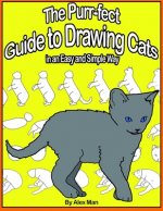 The Purr-fect Guide to Drawing Cats in an Easy and Simple Way: (A step- by- step guide to draw) Book 9 (How to Draw. A Step By Step Guide.)