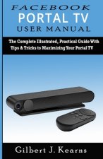 Facebook Portal TV User Manual: The Complete Illustrated, Practical Guide with Tips & Tricks to Maximizing your Portal TV