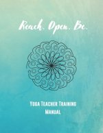 Reach. Open. Be.: Yoga Teacher Training Manual