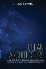 Clean Architecture: A Comprehensive Beginner's Guide to Learn the Realms of Clean Architecture from A-Z