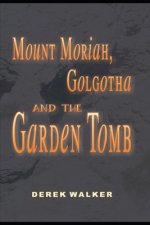 MOUNT MORIAH, GOLGOTHA and the GARDEN TOMB