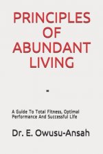 Principles of Abundant Living: A Guide To Total Fitness, Optimal Performance And Successful Life