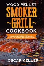 Wood Pellet Smoker Grill Cookbook: Tips and Many Tasty Recipes For Smoking and Grilling - Complete Cookbook For Perfect BBQ