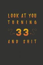 Look At You Turning 33 And Shit: 33 Years Old Gifts. 33th Birthday Funny Gift for Men and Women. Fun, Practical And Classy Alternative to a Card.