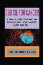 CBD Oil for Cancer: A Simple, Effective Way to Prevent and Heal Cancer Using CBD Oil