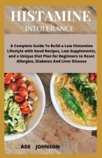 Histamine Intolerance: A Complete Guide To Build A Low Histamine Lifestyle With Good Recipes Low Supplements & A Unique Diet Plan For Beginne