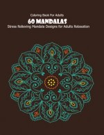 Coloring Book For Adults: 60 Mandalas: Stress Relieving Mandala Designs for Adults Relaxation