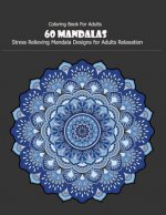 Coloring Book For Adults: 60 Mandalas: 60 Mandalas: Stress Relieving Mandala Designs for Adults Relaxation