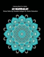 Coloring Book For Adults: 60 Mandalas: 60 Mandalas: Stress Relieving Mandala Designs for Adults Relaxation