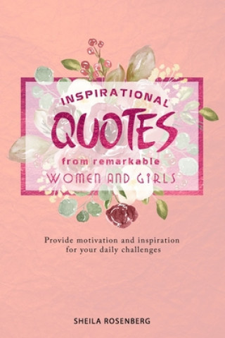 Inspirational quotes from remarkable women and girls: Provide motivation and inspiration for your daily challenges (Sheila Rosenberg)()